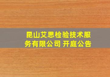 昆山艾思检验技术服务有限公司 开庭公告